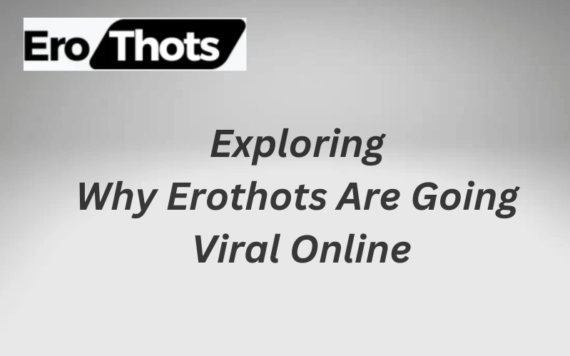 Exploring Why Erothots Are Going Viral Online